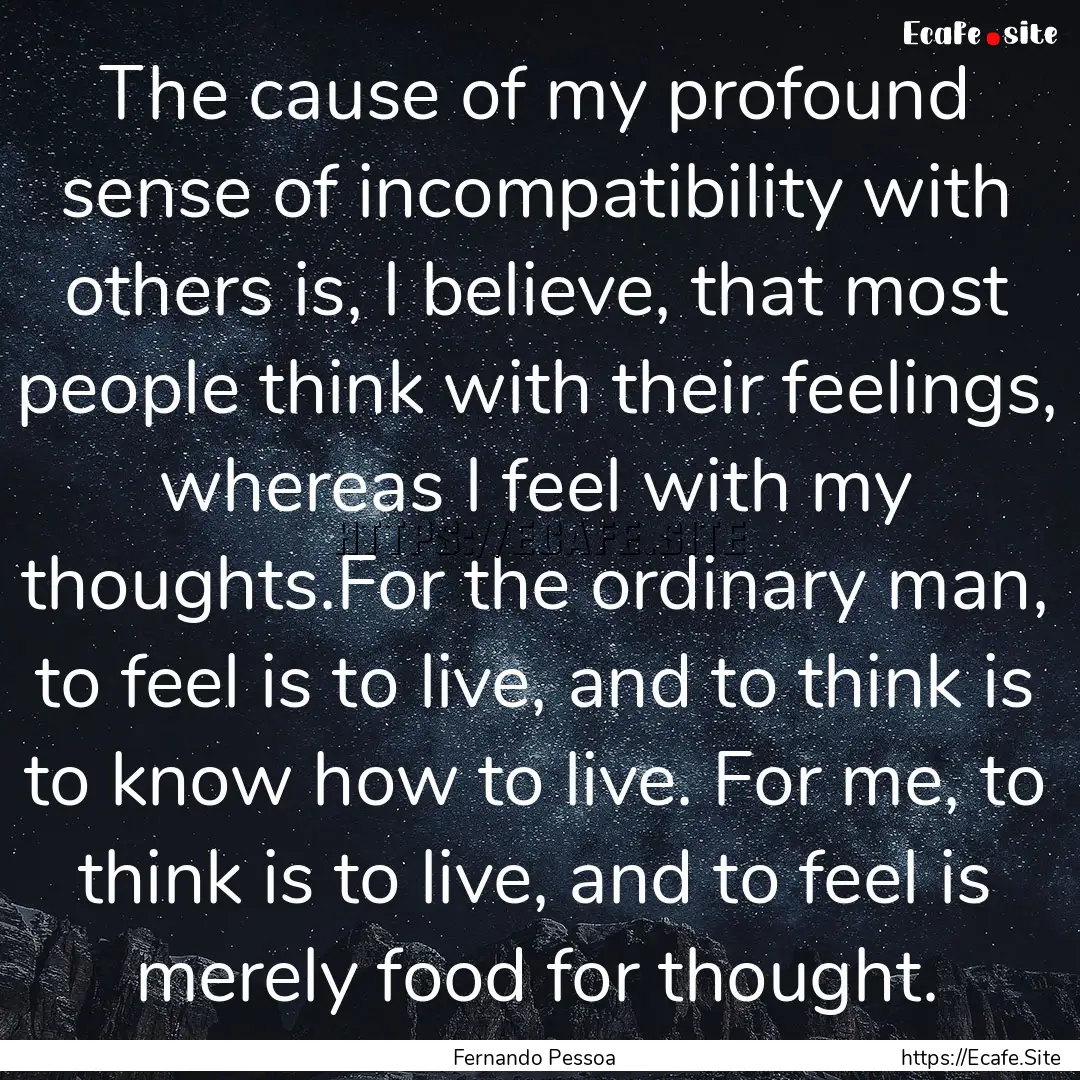 The cause of my profound sense of incompatibility.... : Quote by Fernando Pessoa