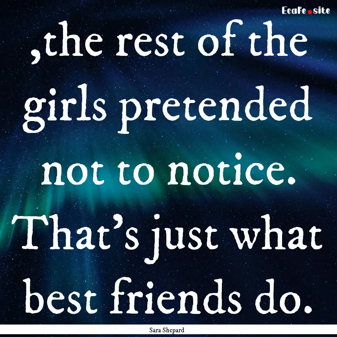 ,the rest of the girls pretended not to notice..... : Quote by Sara Shepard