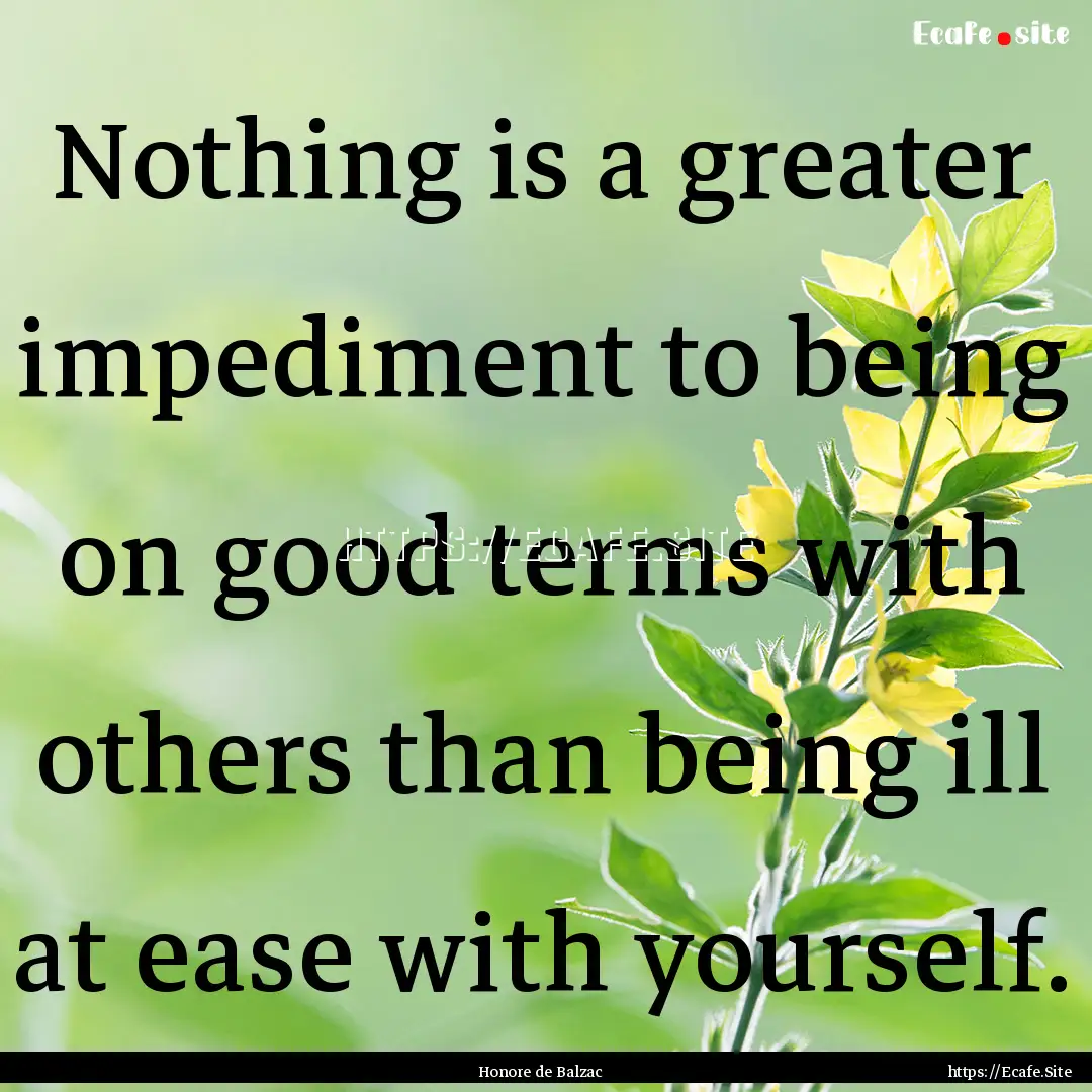 Nothing is a greater impediment to being.... : Quote by Honore de Balzac