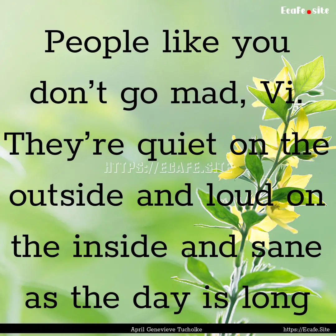 People like you don’t go mad, Vi. They’re.... : Quote by April Genevieve Tucholke