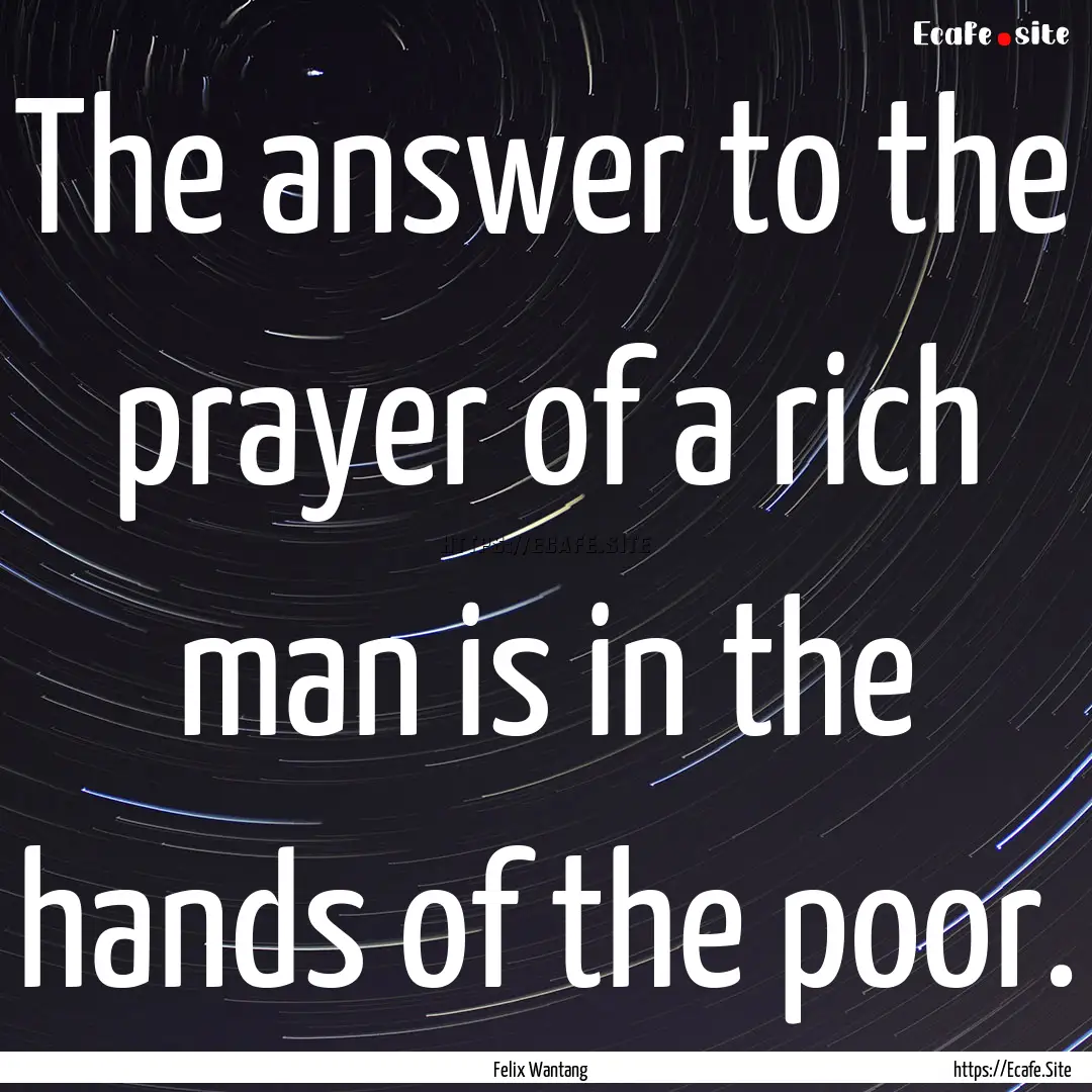 The answer to the prayer of a rich man is.... : Quote by Felix Wantang