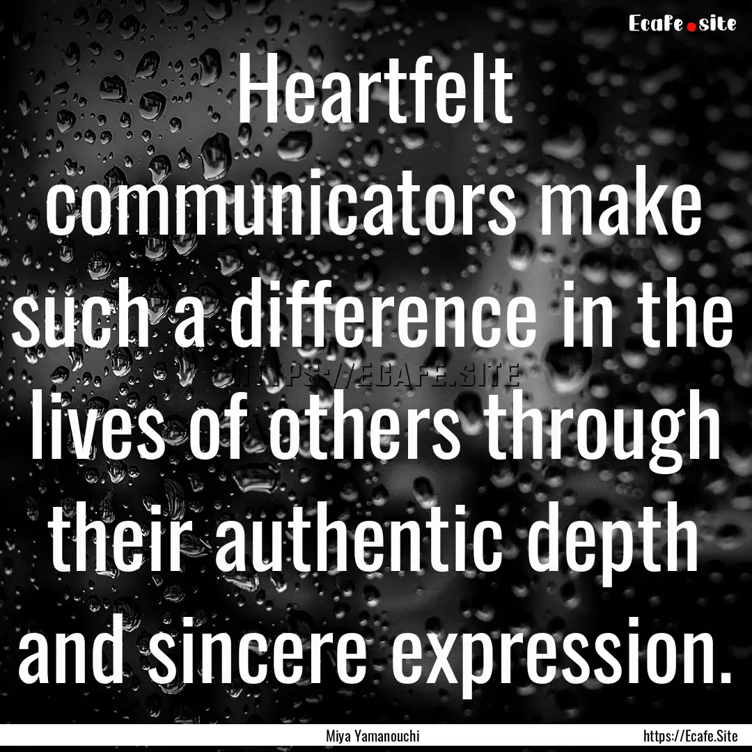 Heartfelt communicators make such a difference.... : Quote by Miya Yamanouchi