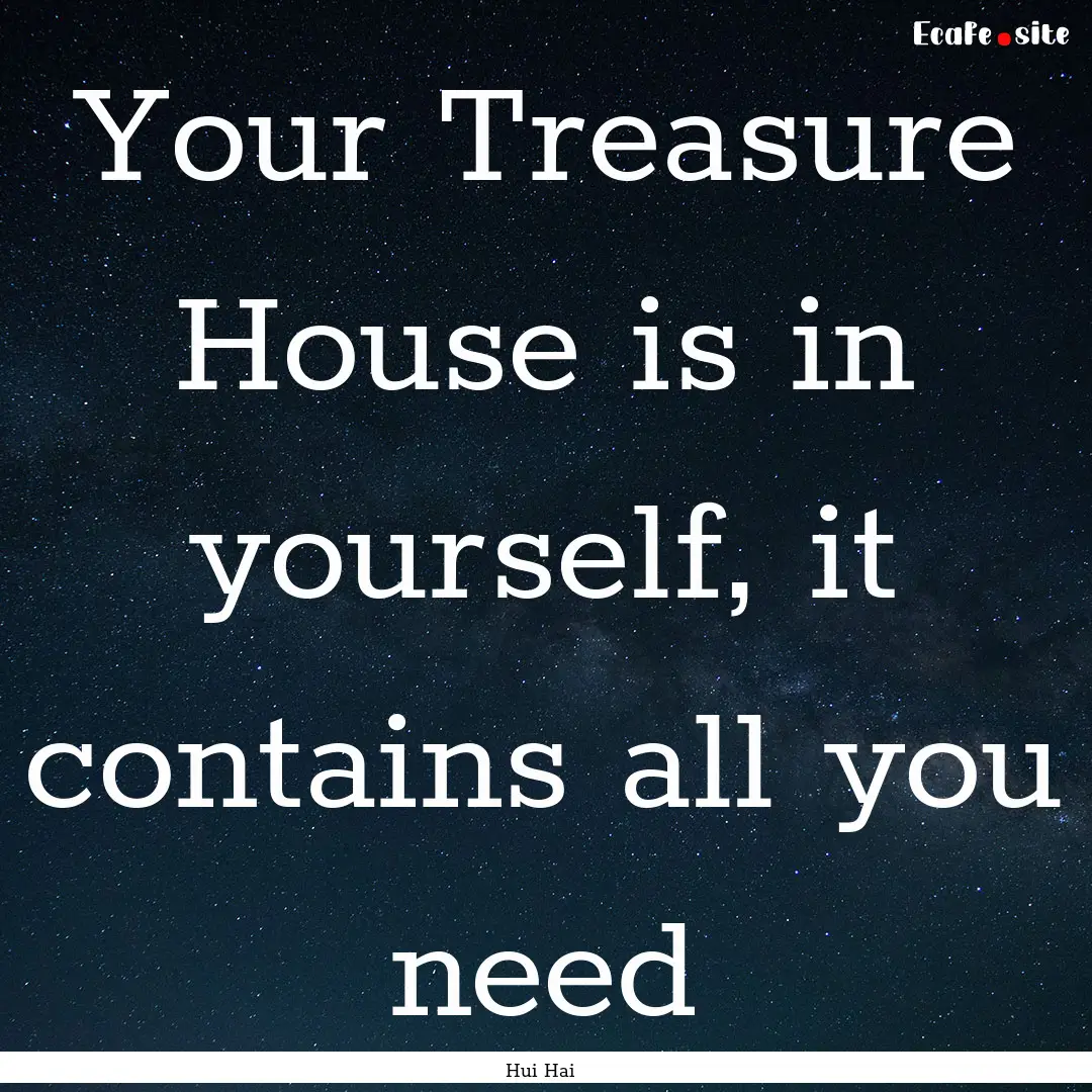 Your Treasure House is in yourself, it contains.... : Quote by Hui Hai