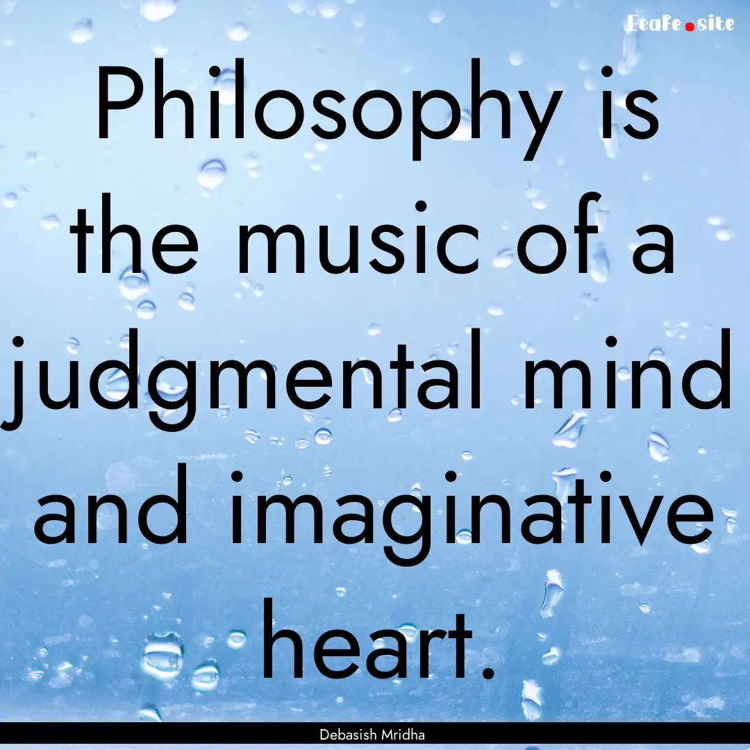 Philosophy is the music of a judgmental mind.... : Quote by Debasish Mridha