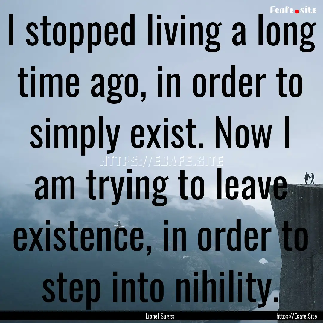 I stopped living a long time ago, in order.... : Quote by Lionel Suggs