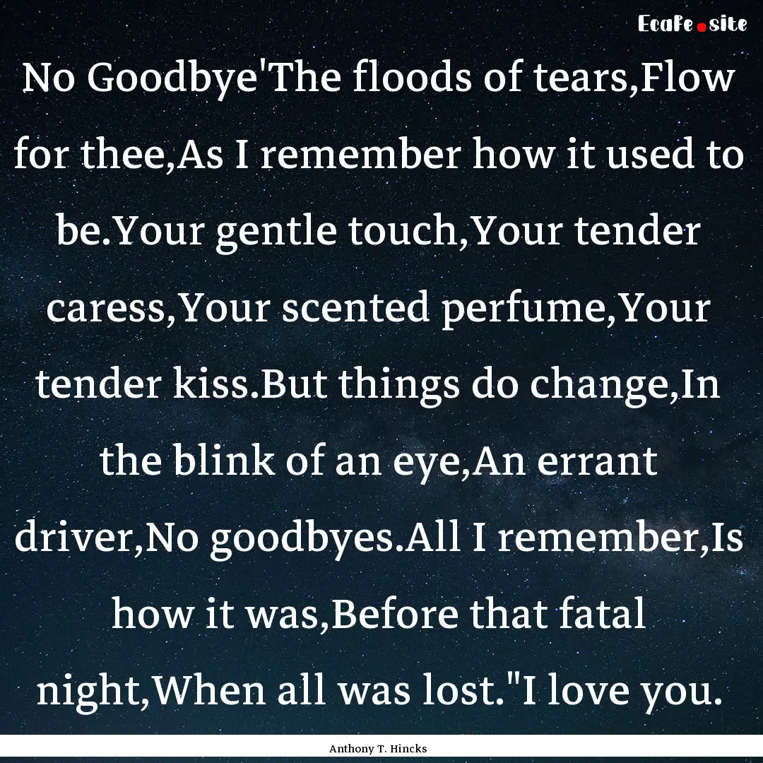 No Goodbye'The floods of tears,Flow for thee,As.... : Quote by Anthony T. Hincks