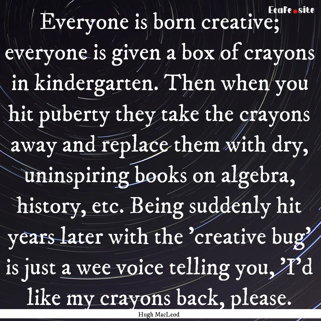 Everyone is born creative; everyone is given.... : Quote by Hugh MacLeod