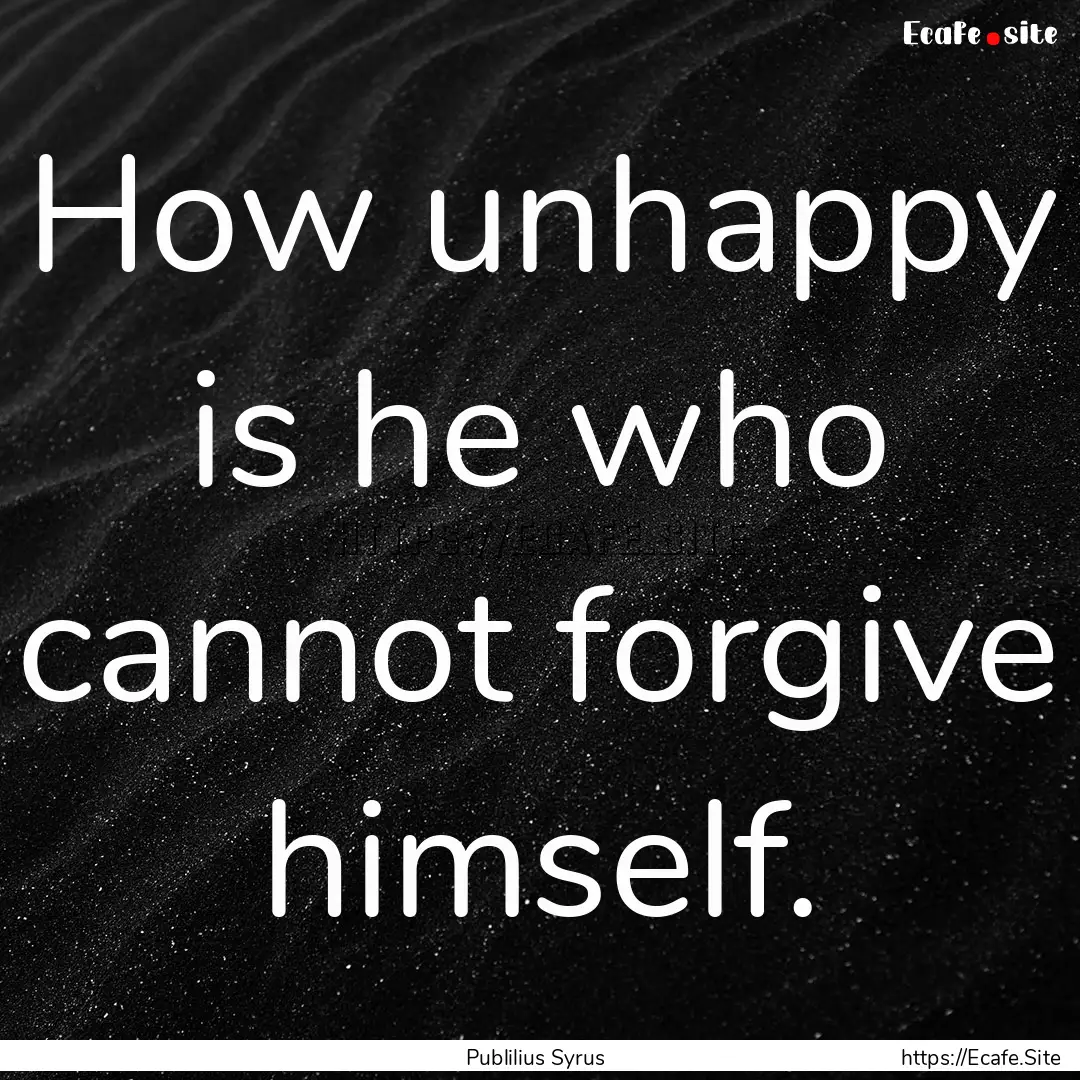 How unhappy is he who cannot forgive himself..... : Quote by Publilius Syrus