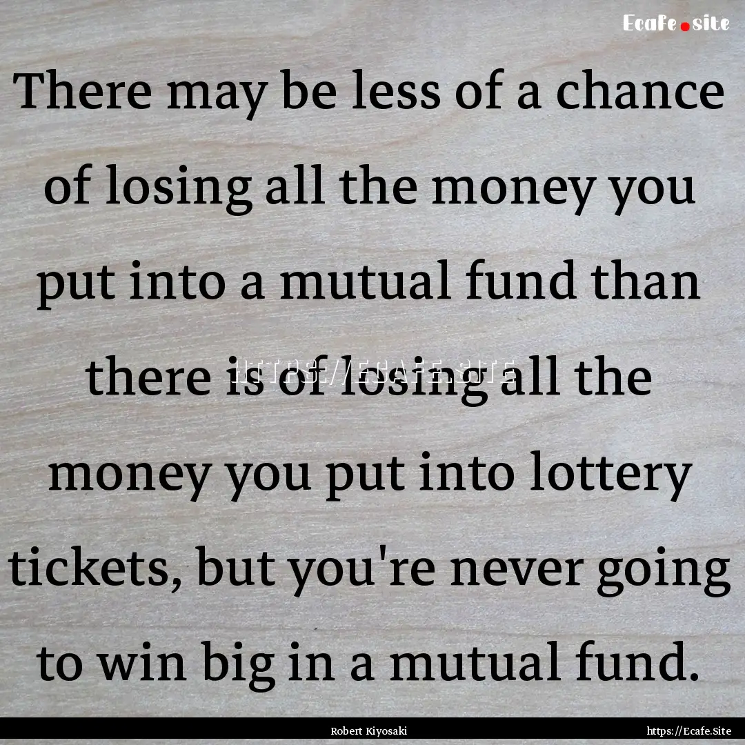 There may be less of a chance of losing all.... : Quote by Robert Kiyosaki