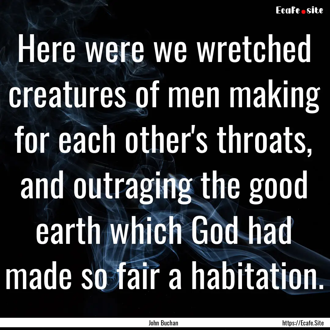 Here were we wretched creatures of men making.... : Quote by John Buchan