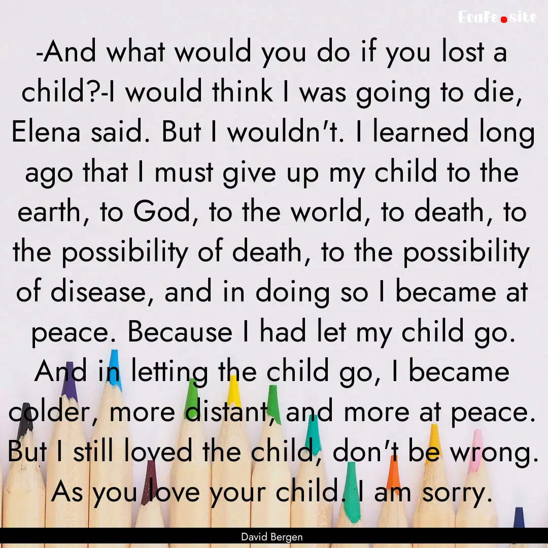 -And what would you do if you lost a child?-I.... : Quote by David Bergen