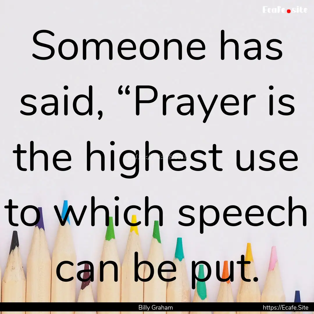 Someone has said, “Prayer is the highest.... : Quote by Billy Graham