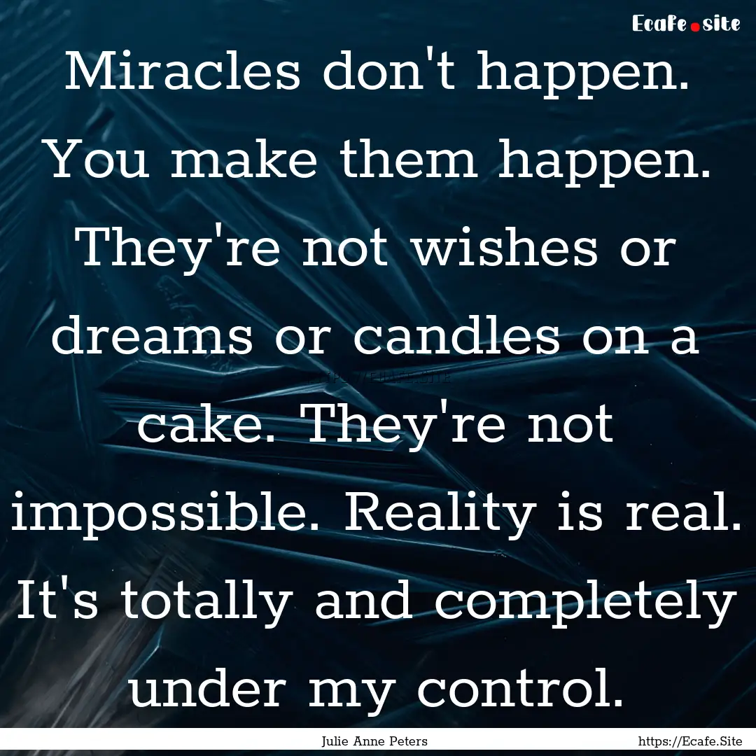 Miracles don't happen. You make them happen..... : Quote by Julie Anne Peters