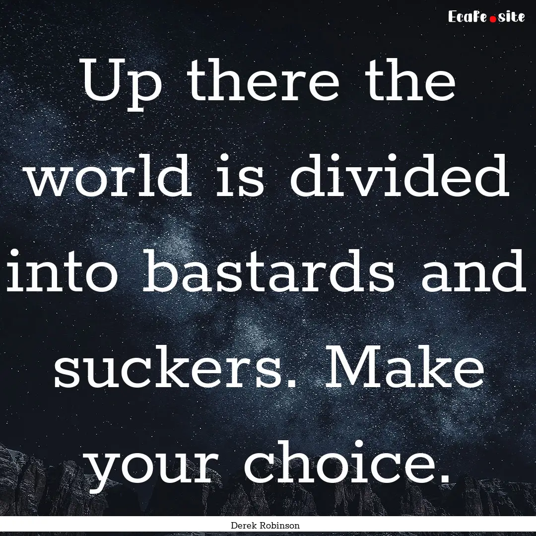 Up there the world is divided into bastards.... : Quote by Derek Robinson