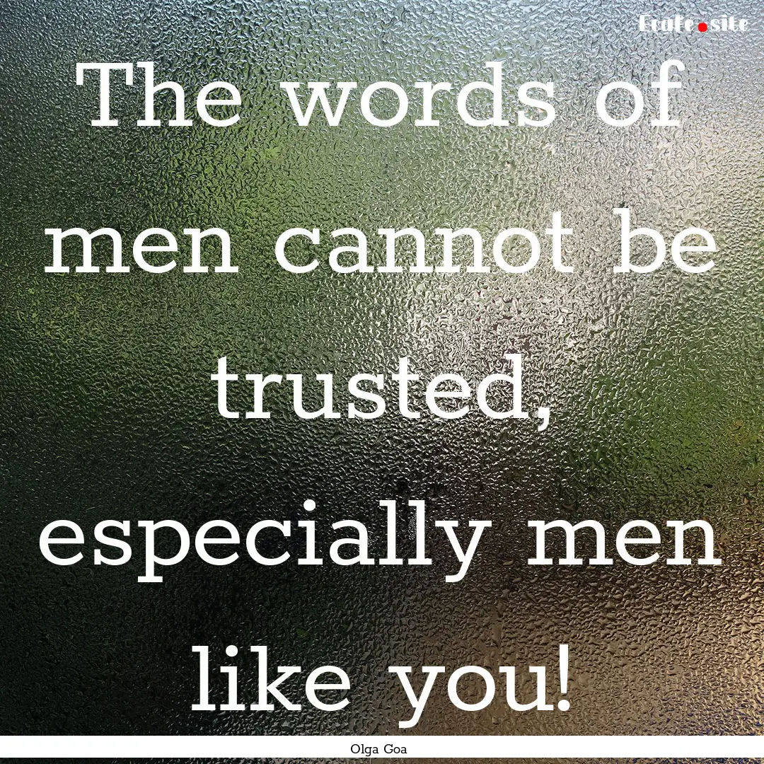 The words of men cannot be trusted, especially.... : Quote by Olga Goa