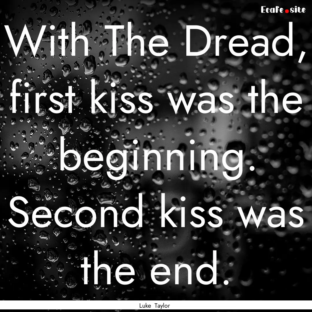 With The Dread, first kiss was the beginning..... : Quote by Luke Taylor