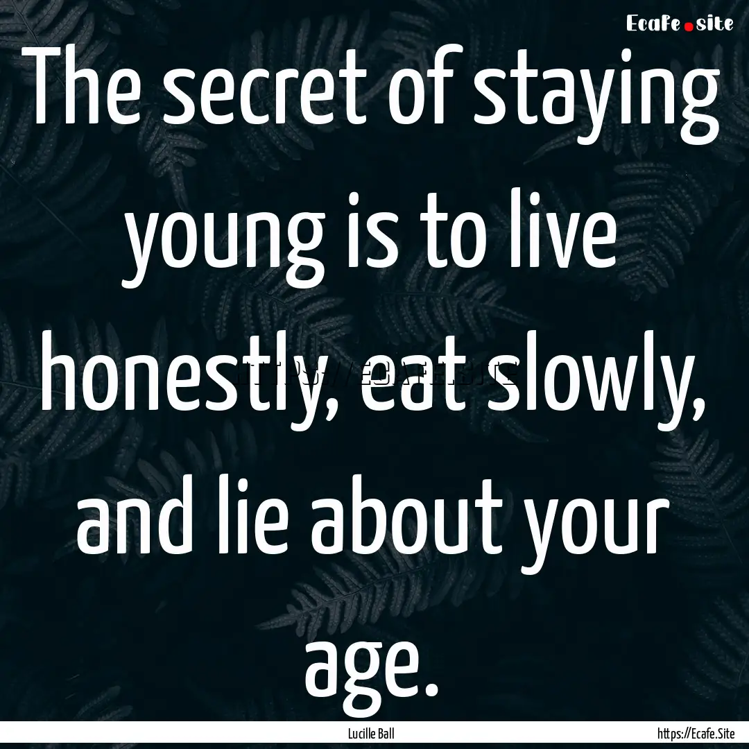 The secret of staying young is to live honestly,.... : Quote by Lucille Ball