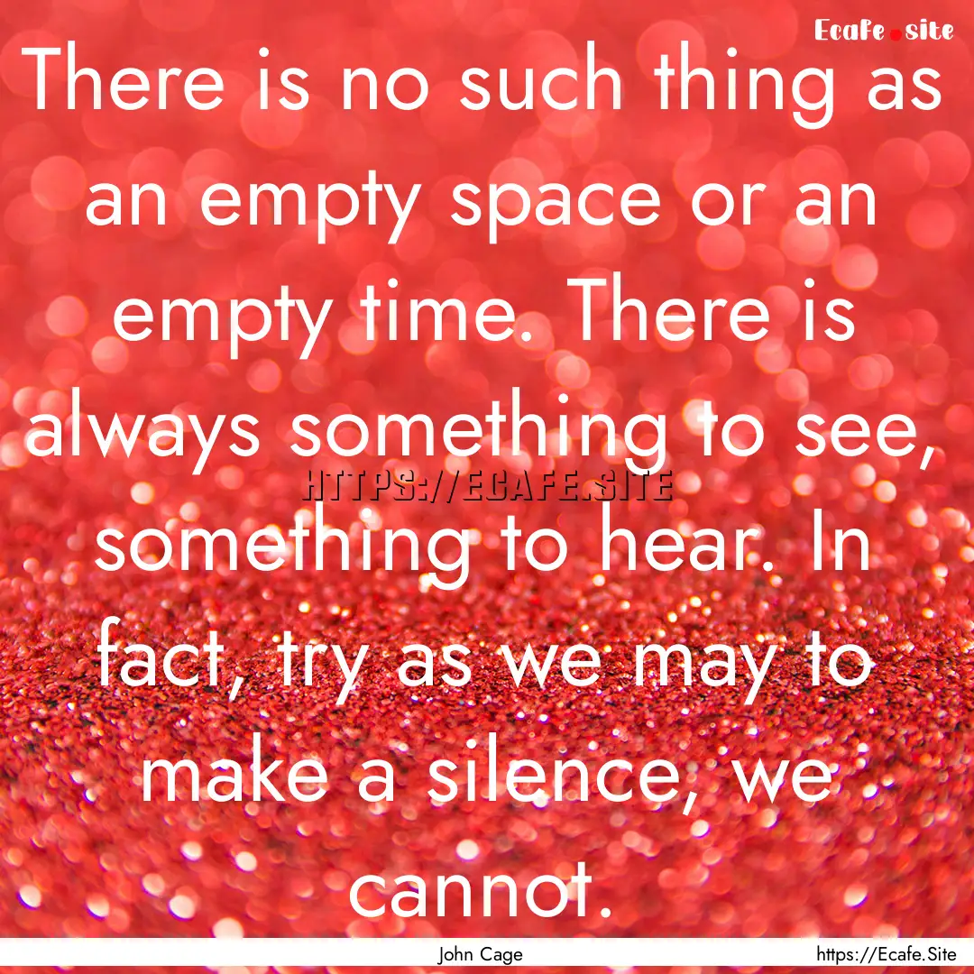 There is no such thing as an empty space.... : Quote by John Cage