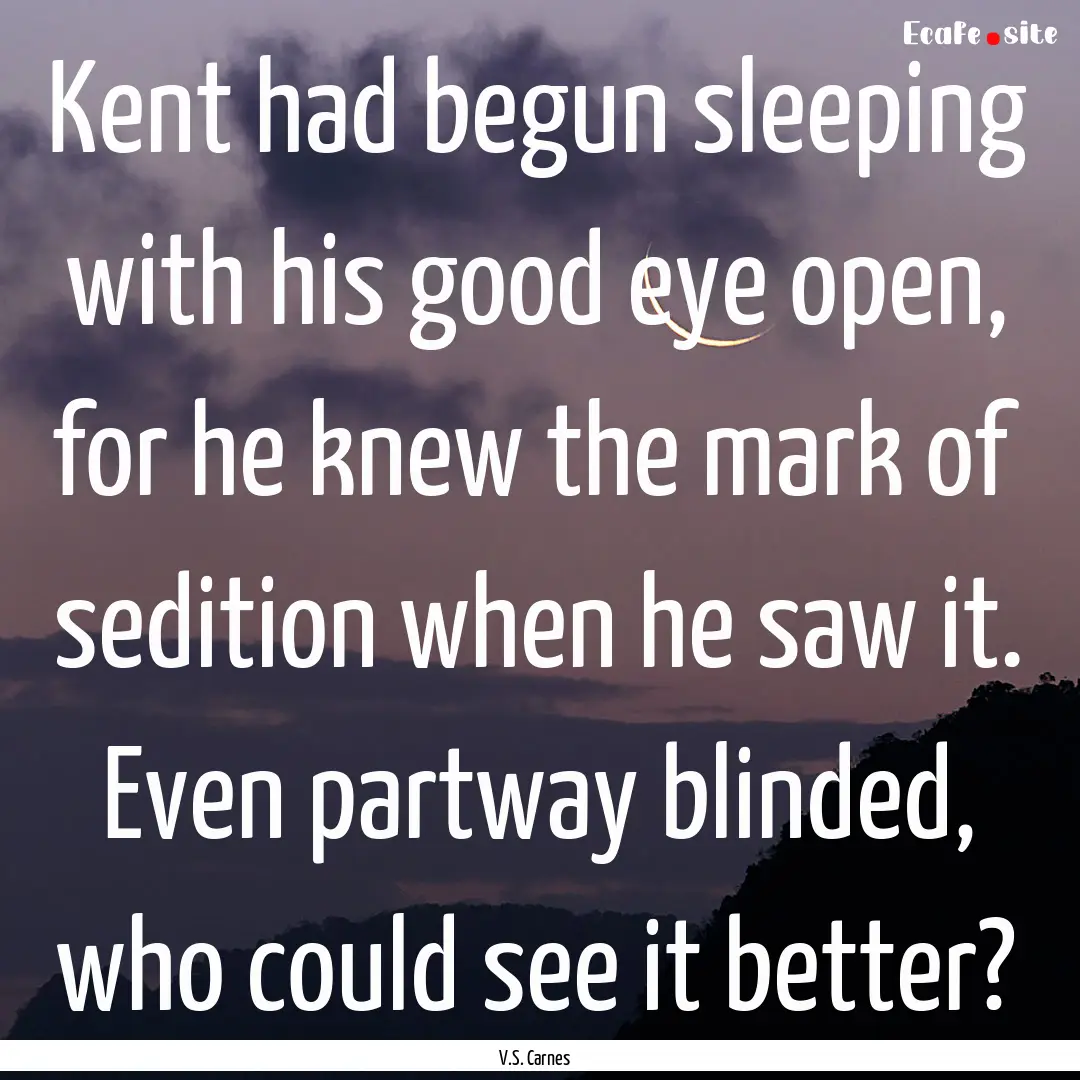 Kent had begun sleeping with his good eye.... : Quote by V.S. Carnes