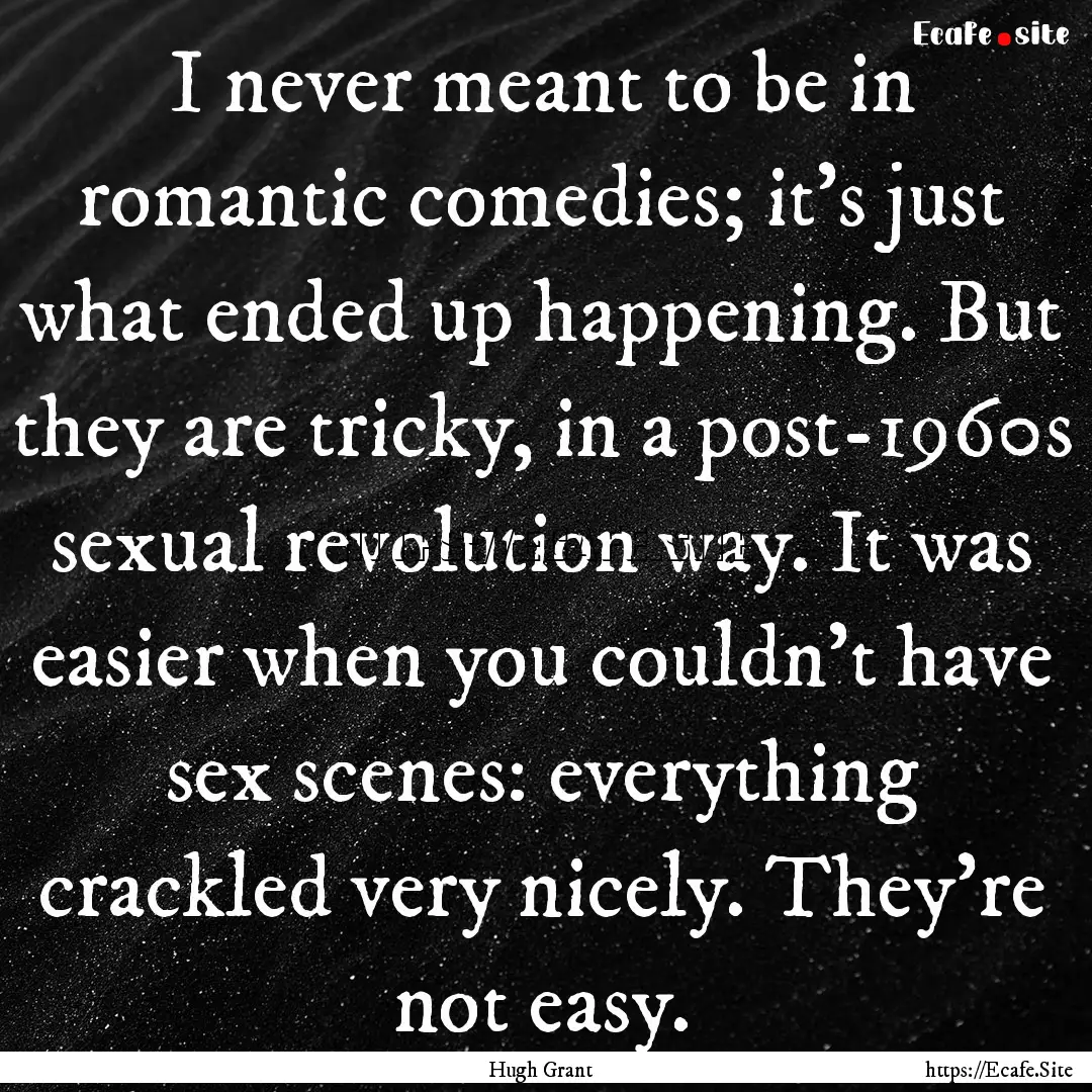 I never meant to be in romantic comedies;.... : Quote by Hugh Grant