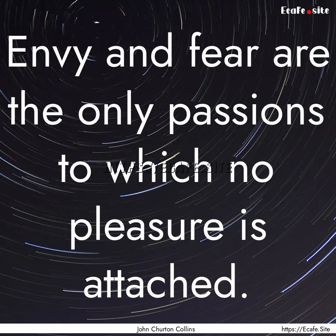 Envy and fear are the only passions to which.... : Quote by John Churton Collins