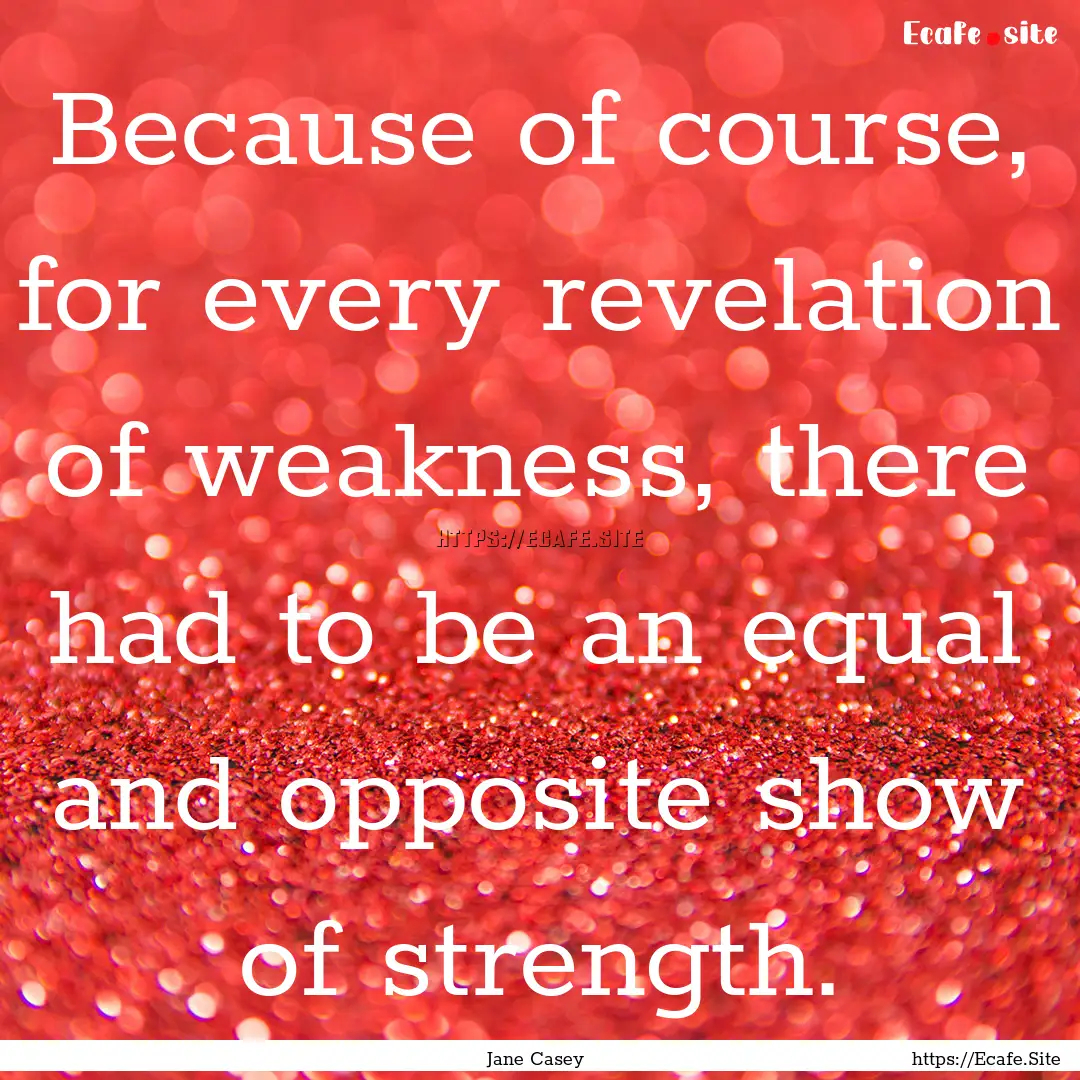 Because of course, for every revelation of.... : Quote by Jane Casey