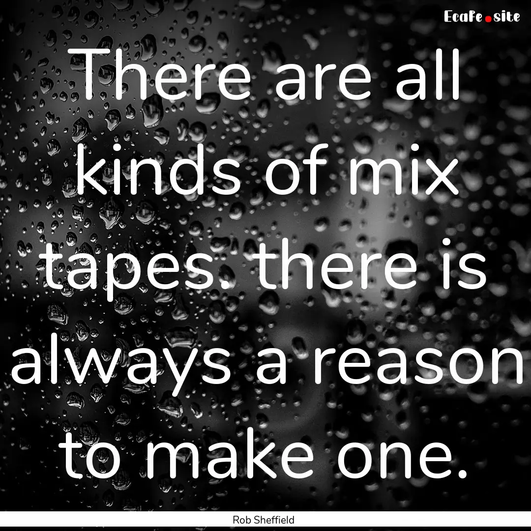 There are all kinds of mix tapes. there is.... : Quote by Rob Sheffield