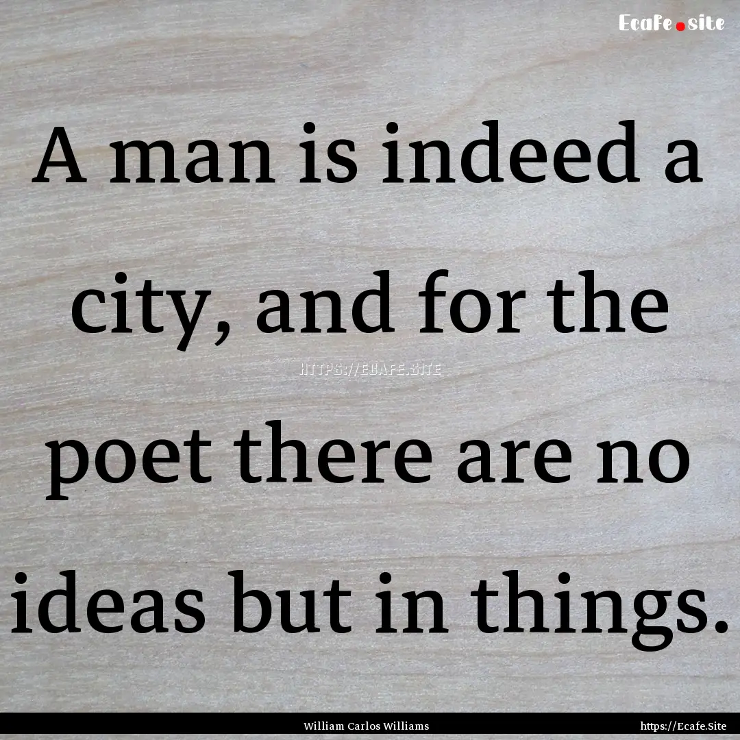 A man is indeed a city, and for the poet.... : Quote by William Carlos Williams