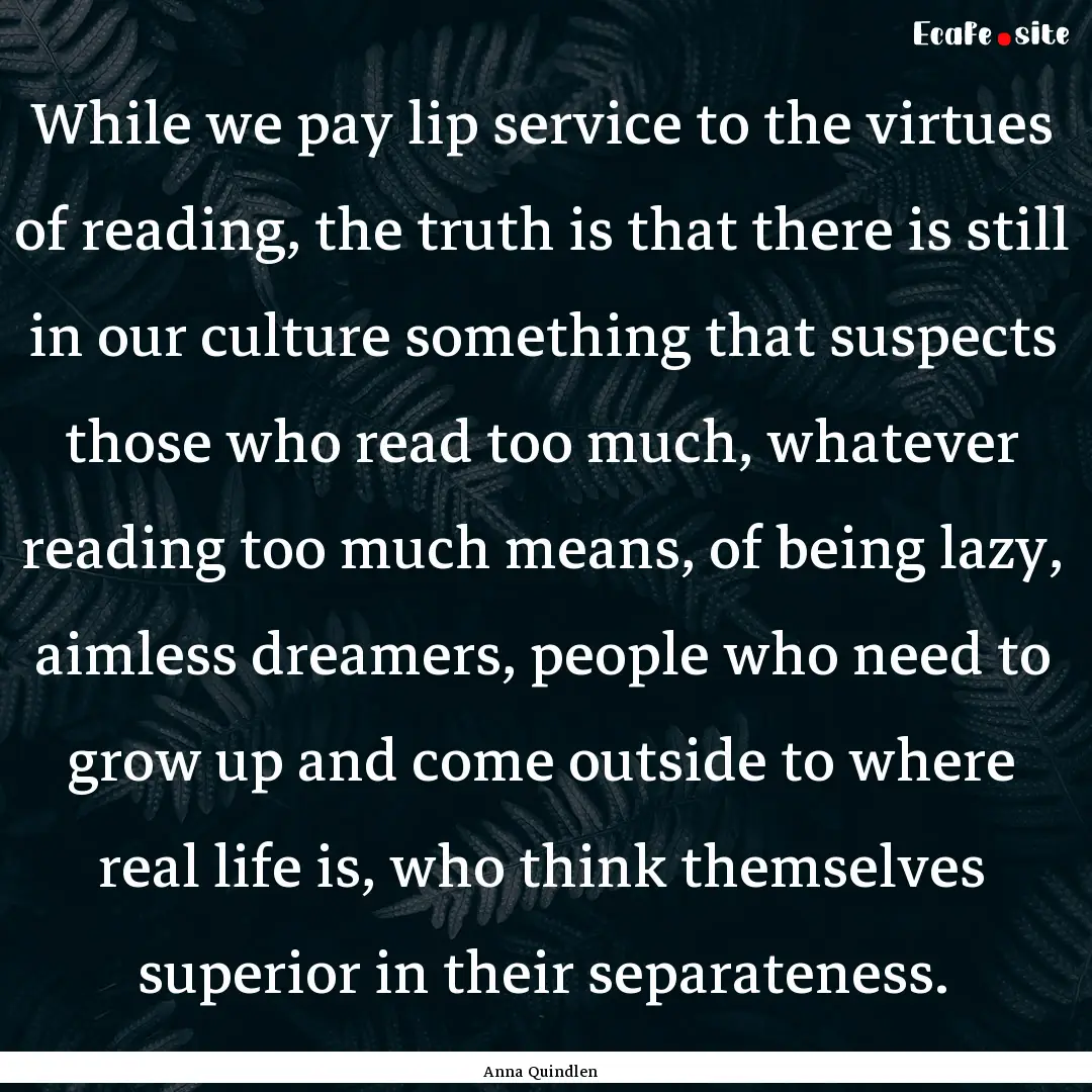 While we pay lip service to the virtues of.... : Quote by Anna Quindlen