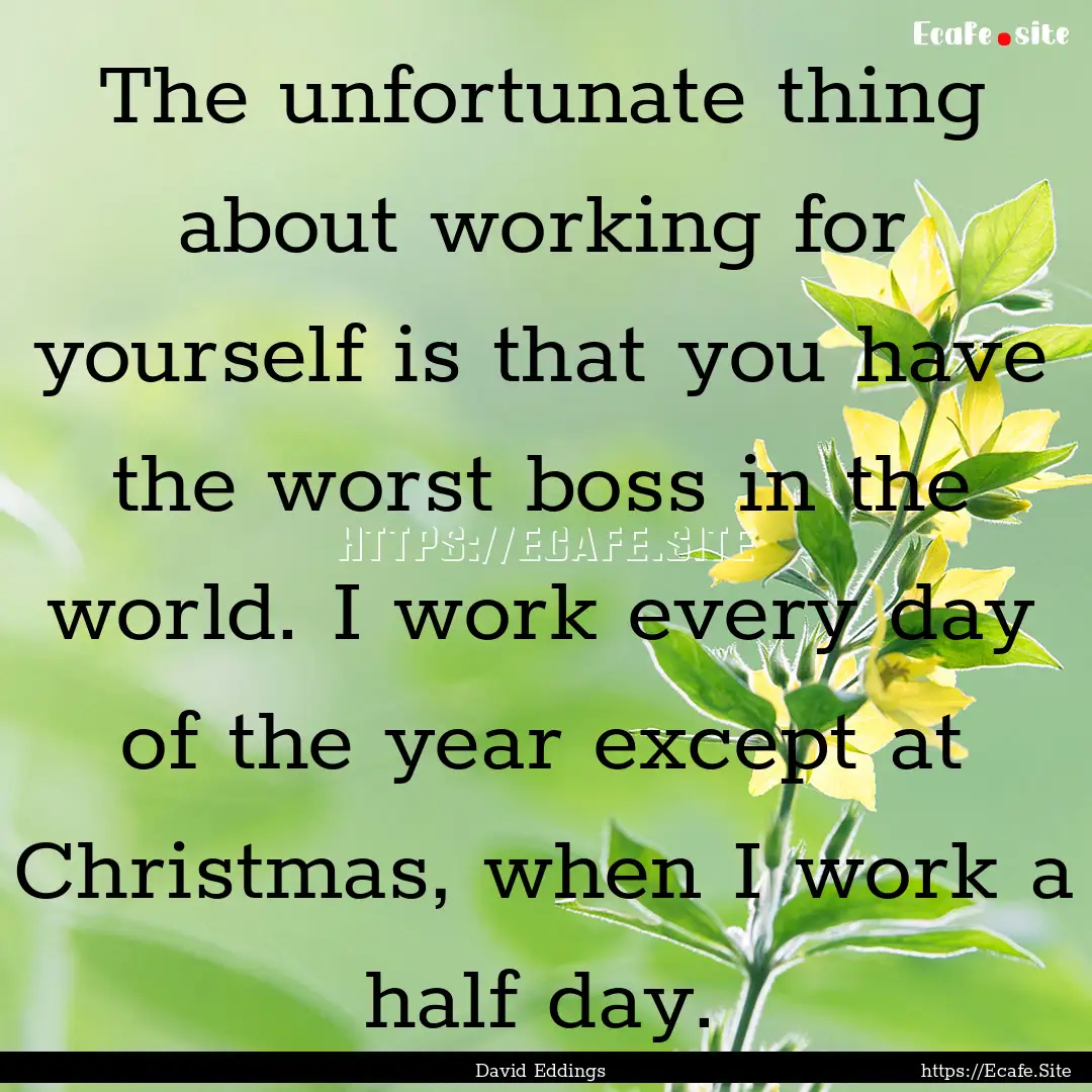 The unfortunate thing about working for yourself.... : Quote by David Eddings