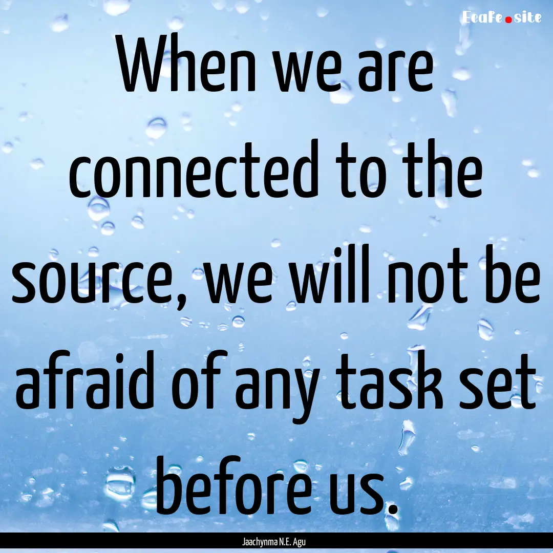 When we are connected to the source, we will.... : Quote by Jaachynma N.E. Agu