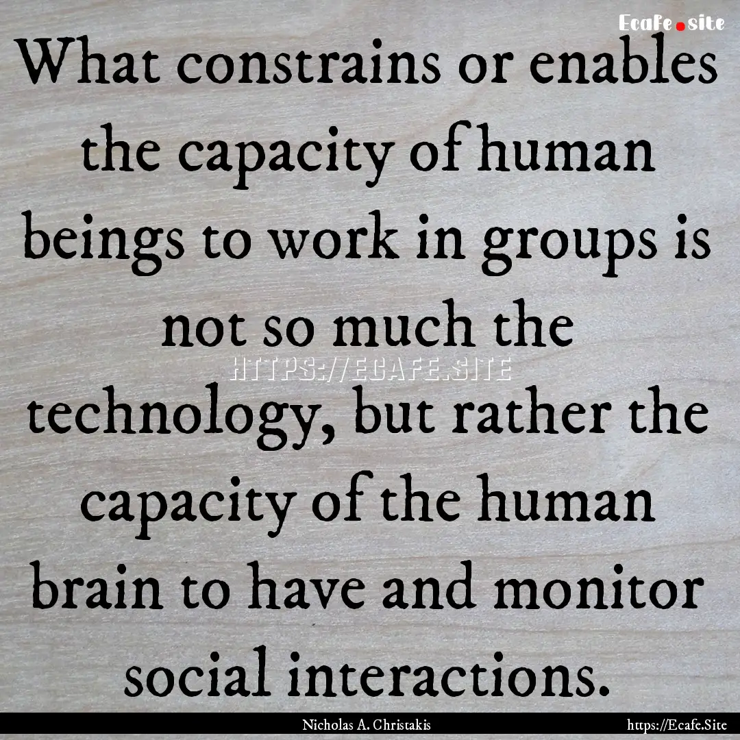 What constrains or enables the capacity of.... : Quote by Nicholas A. Christakis