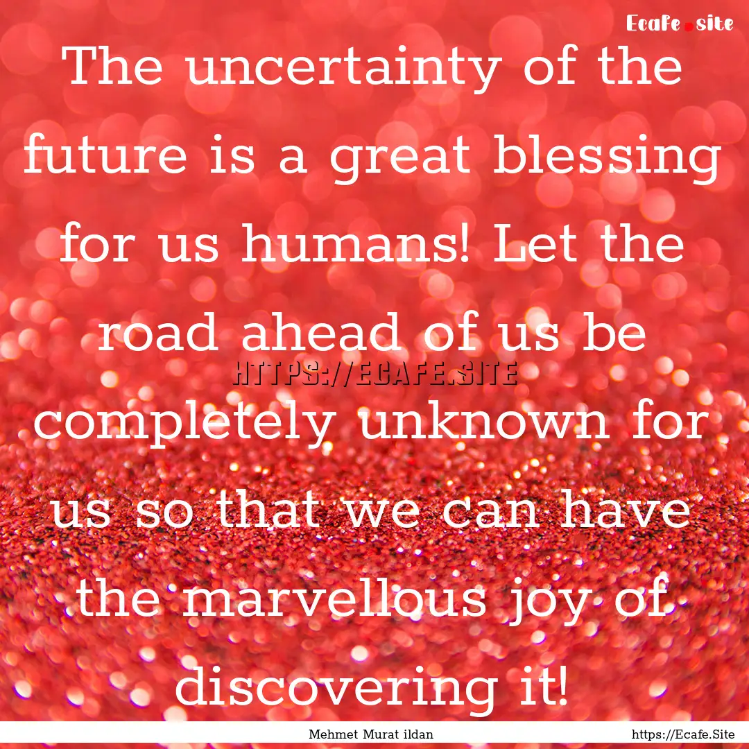 The uncertainty of the future is a great.... : Quote by Mehmet Murat ildan