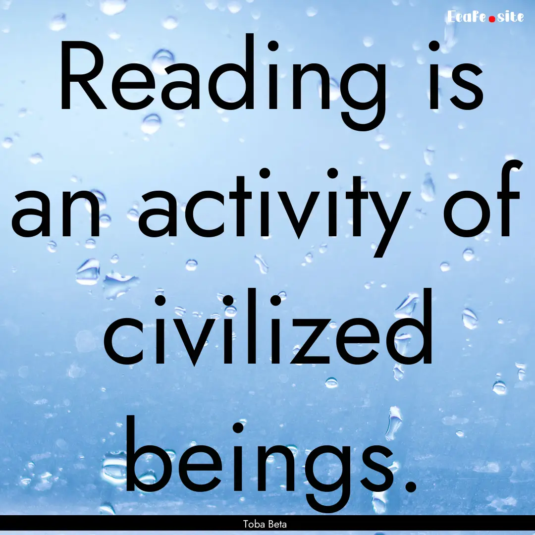 Reading is an activity of civilized beings..... : Quote by Toba Beta