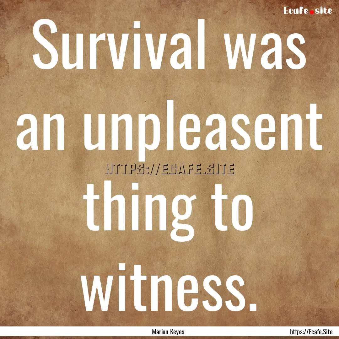 Survival was an unpleasent thing to witness..... : Quote by Marian Keyes