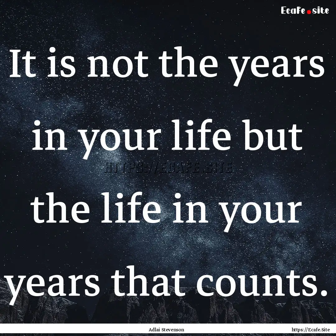 It is not the years in your life but the.... : Quote by Adlai Stevenson