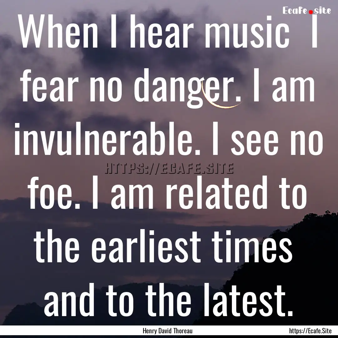 When I hear music I fear no danger. I am.... : Quote by Henry David Thoreau