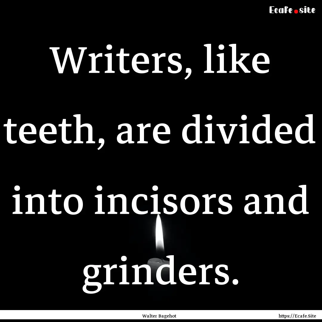 Writers, like teeth, are divided into incisors.... : Quote by Walter Bagehot