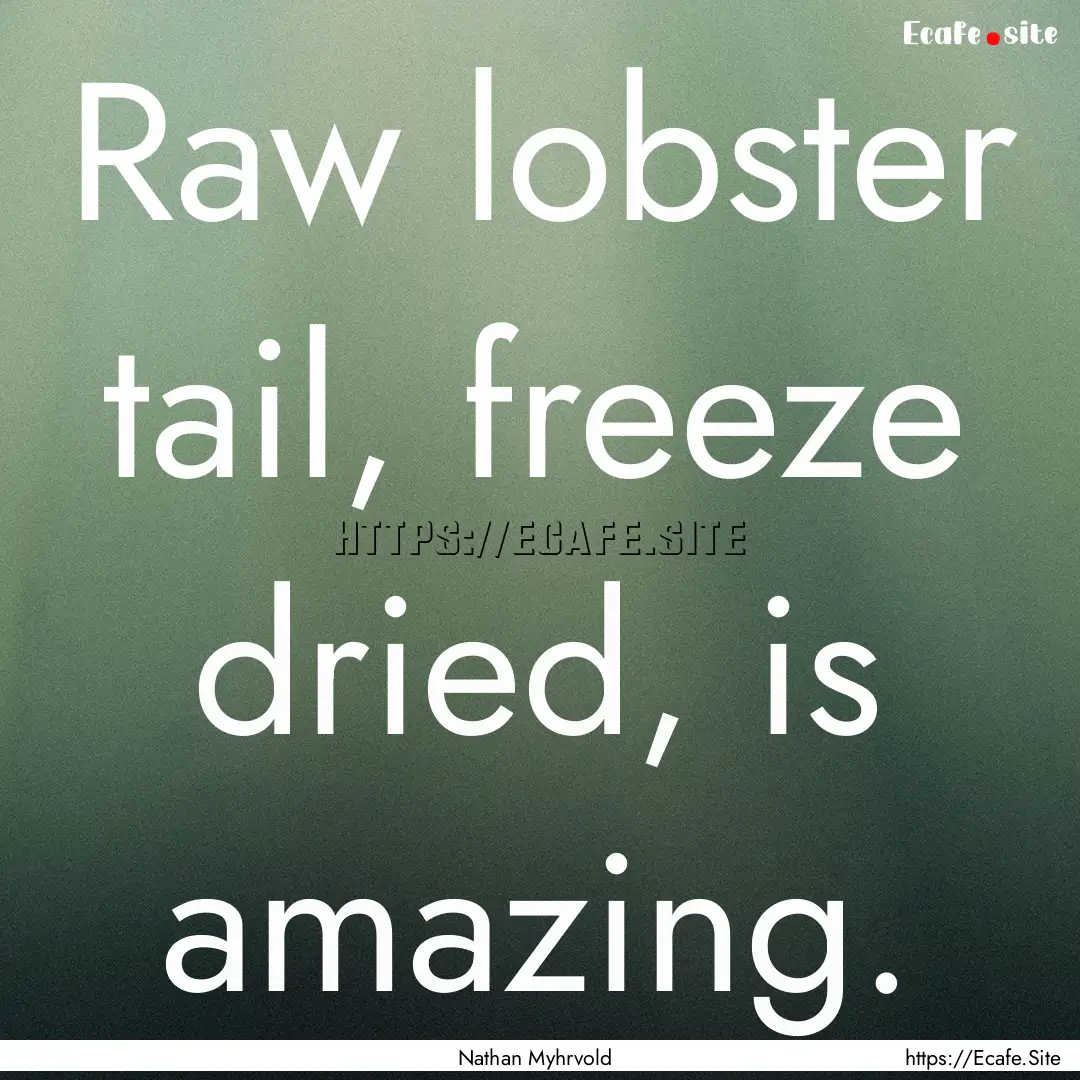 Raw lobster tail, freeze dried, is amazing..... : Quote by Nathan Myhrvold