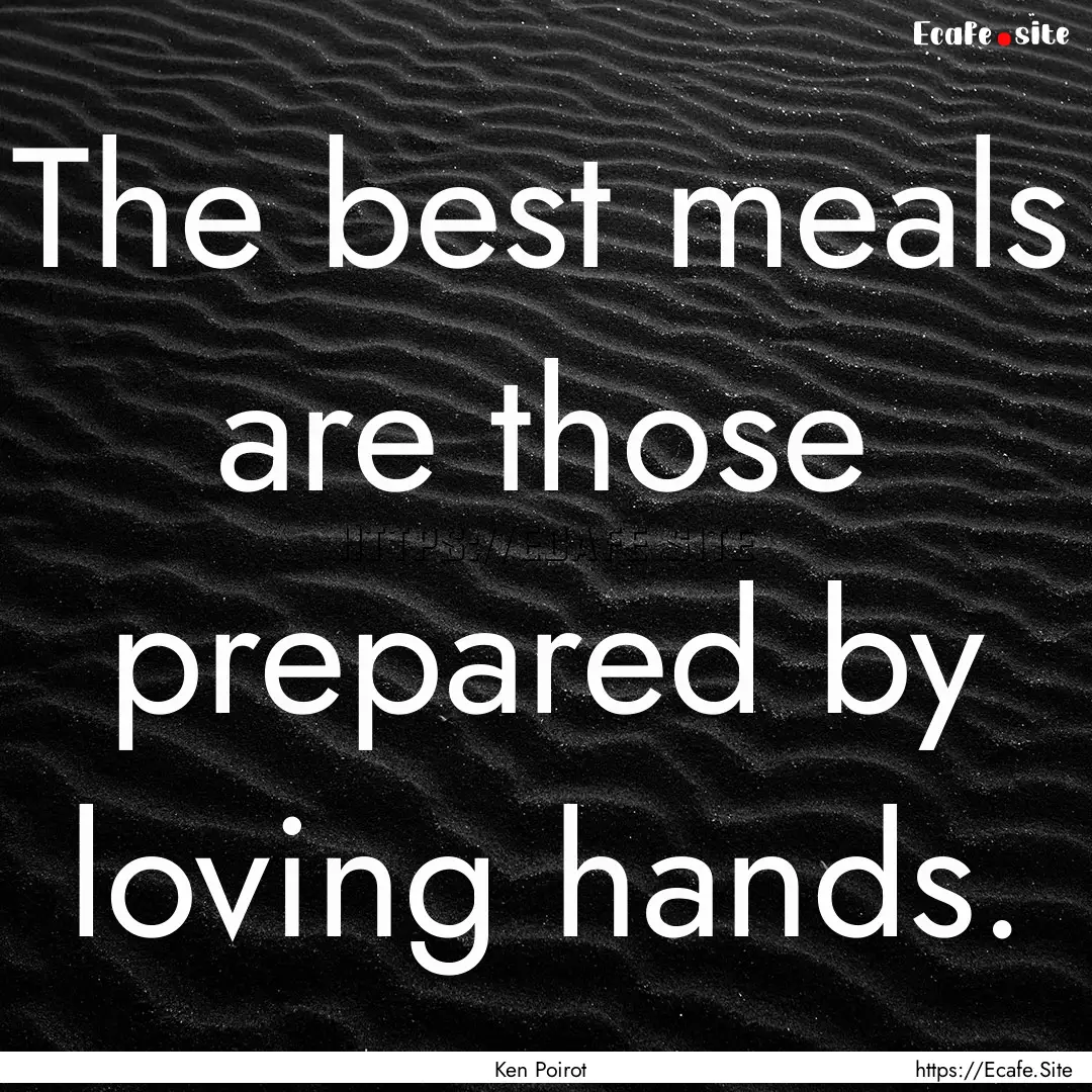 The best meals are those prepared by loving.... : Quote by Ken Poirot