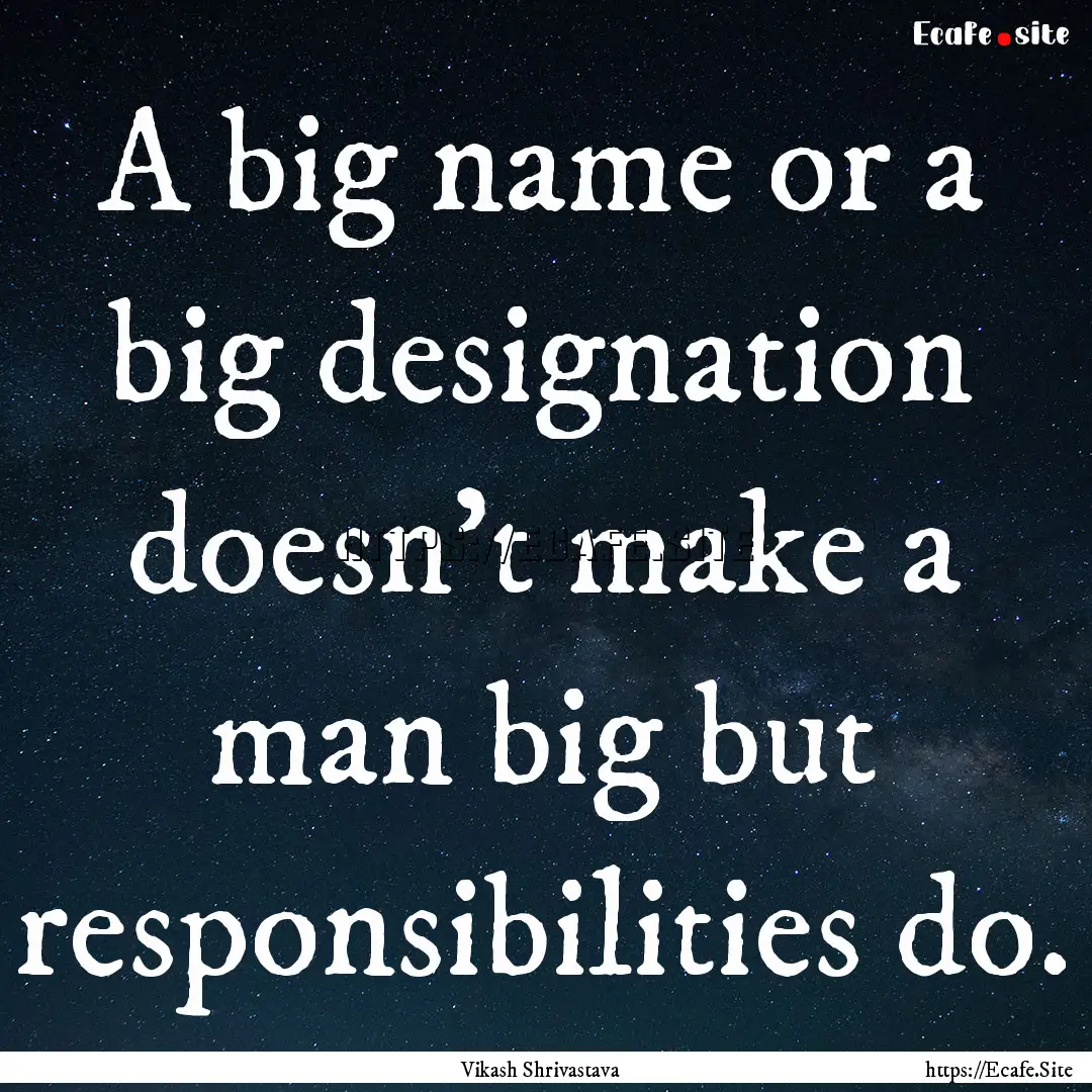 A big name or a big designation doesn't make.... : Quote by Vikash Shrivastava