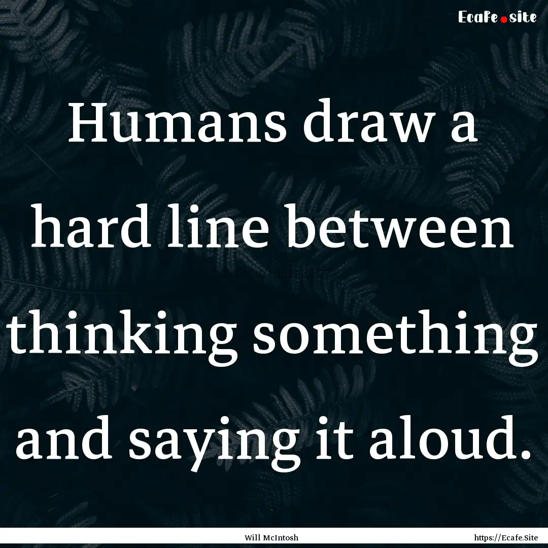 Humans draw a hard line between thinking.... : Quote by Will McIntosh