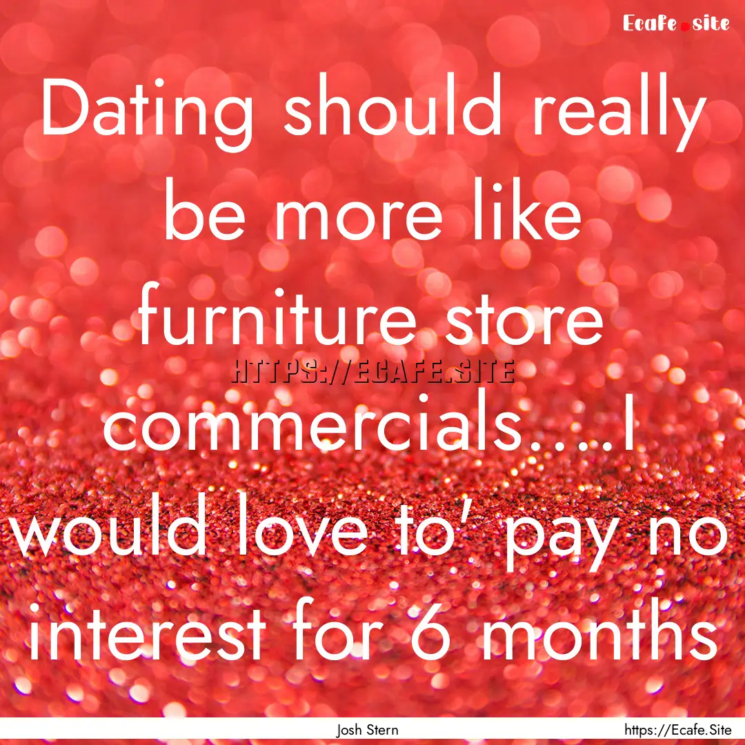 Dating should really be more like furniture.... : Quote by Josh Stern