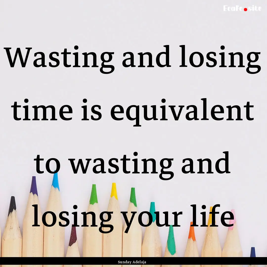 Wasting and losing time is equivalent to.... : Quote by Sunday Adelaja