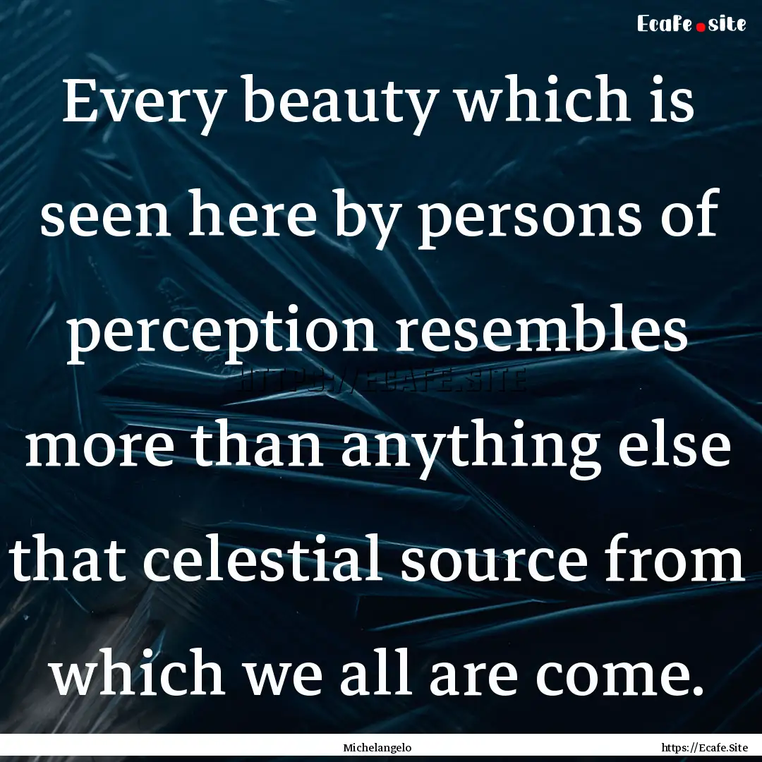 Every beauty which is seen here by persons.... : Quote by Michelangelo