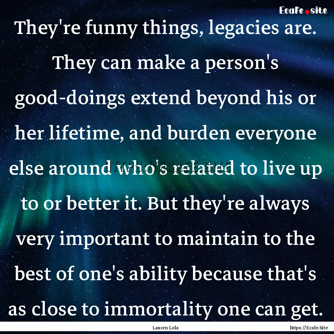 They're funny things, legacies are. They.... : Quote by Lauren Lola