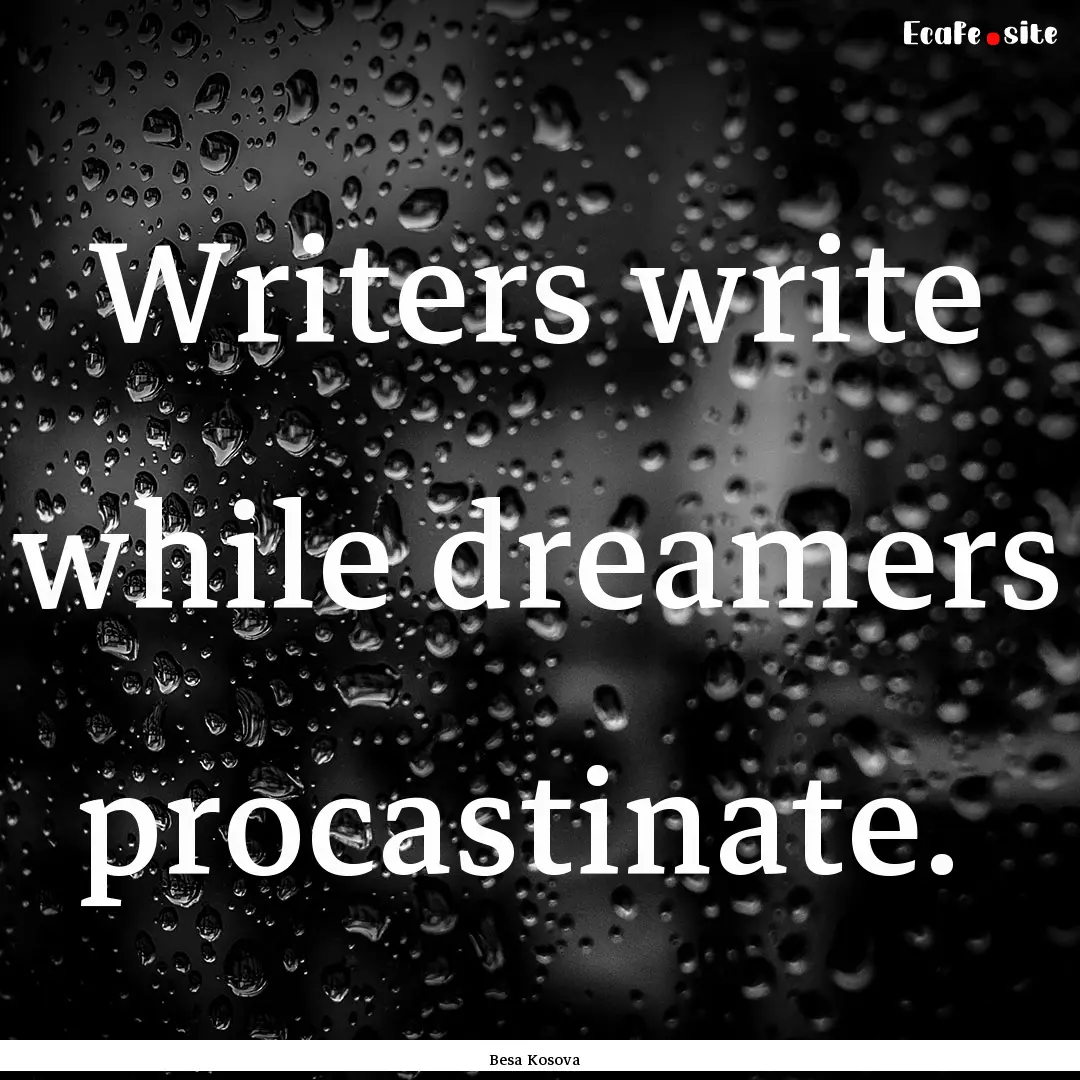 Writers write while dreamers procastinate. .... : Quote by Besa Kosova