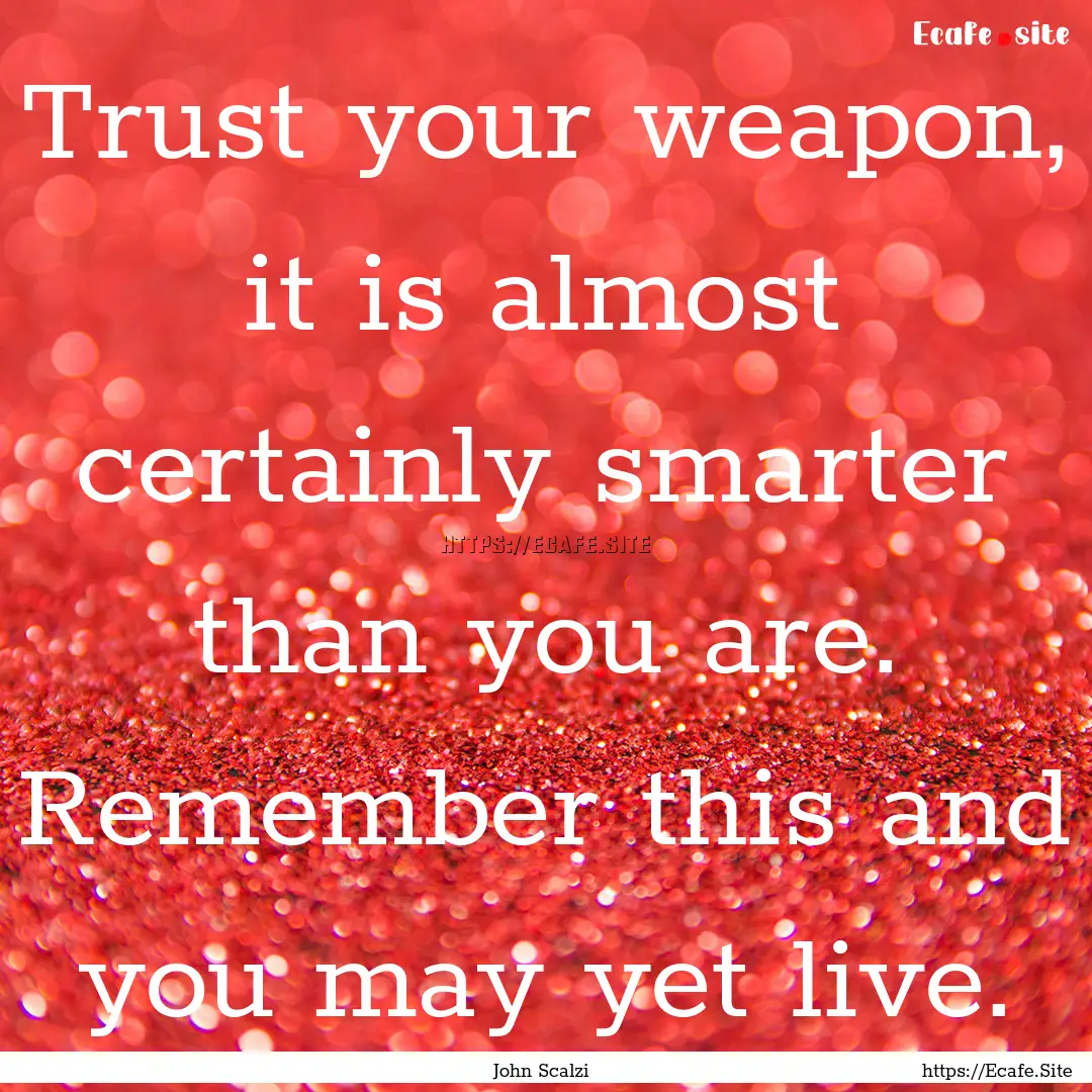 Trust your weapon, it is almost certainly.... : Quote by John Scalzi