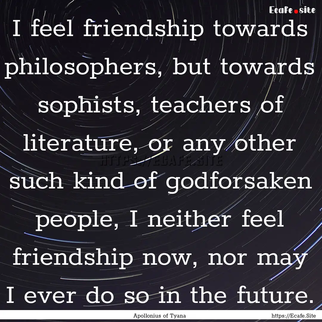 I feel friendship towards philosophers, but.... : Quote by Apollonius of Tyana