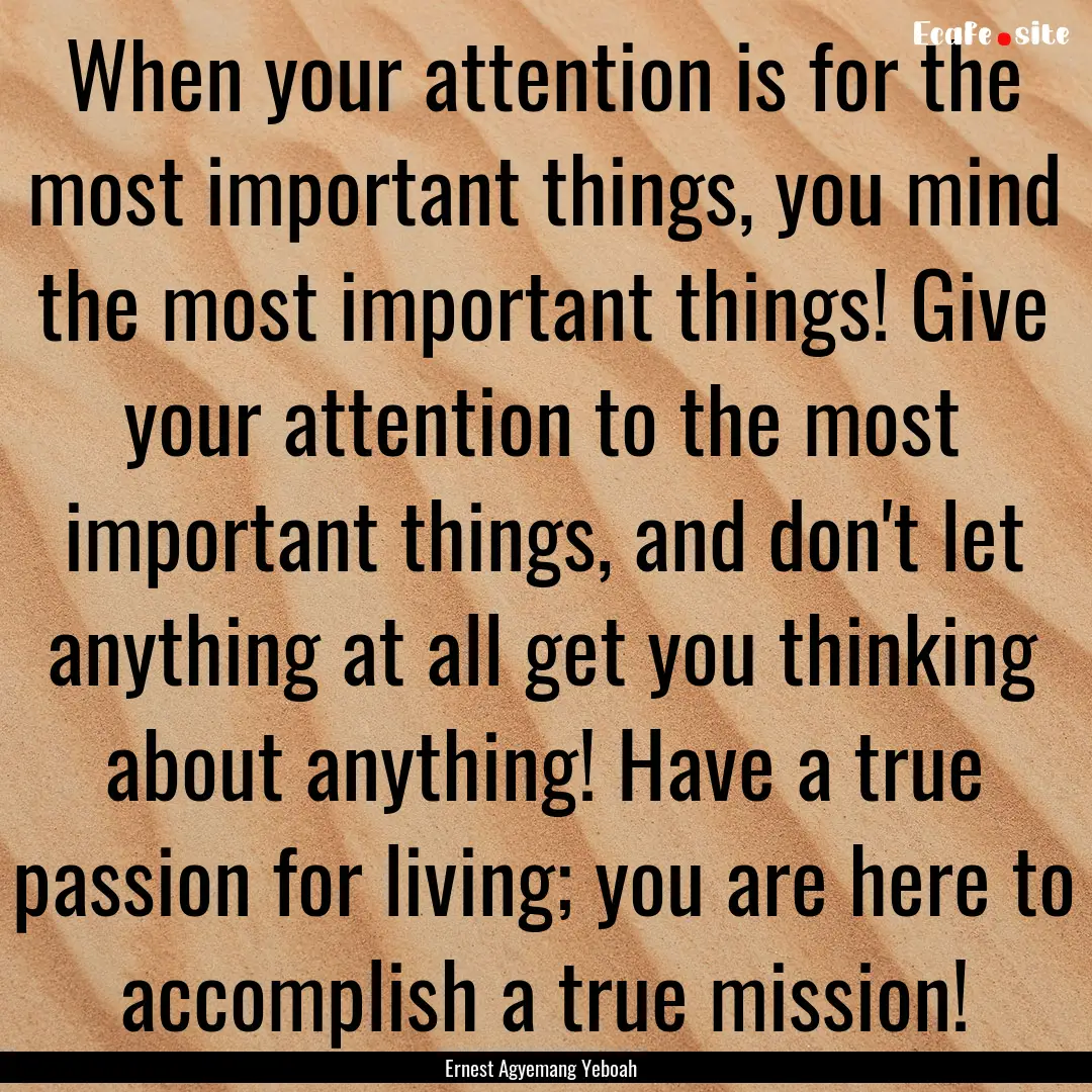 When your attention is for the most important.... : Quote by Ernest Agyemang Yeboah